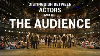 DISTINGUISH BETWEEN
      ACTORS
        AND THE



THE AUDIENCE
 
