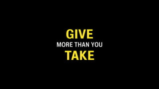 GIVE
MORE THAN YOU

  TAKE
 