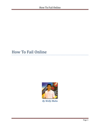 How To Fail Online




How To Fail Online




                By Welly Mulia




                                   Page 1
 