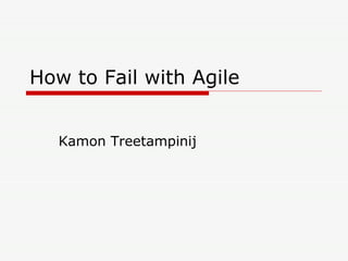 How to Fail with Agile Kamon Treetampinij 