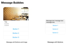 Message Bubbles
Message text message text
message text.
Button 1
Button 2
Button 3
Message with Buttons
Button 1
Button 2
Button 3
Subtitle
Subtitle
Title
Message with Buttons and Image
 