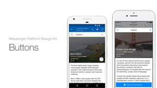 I can't wait to see Rogue One, it
looks so good!!
Aa
Hello !Hey dude
returnspace123
MNBVCXZ
LKJHGFDSA
POIUYTREWQ
Active
Now
Henri Liriani
Home
100%12D00 PM
In a far off land, beyond several snow-capped
mountains, and far from the countries Vowelia
and Consonantia, there lives a punctuation-
free society. Located in the town of
Bookmarksgrove, it's situated near the coast of
the Semantics, a large ocean of language.
A small river named Context flows nearby and
supplies all their necessary resources. It's a
paradisematic country, in which roasted parts
of sentences fly into your mouth.
Send to Conversation
Golden Gate Bridge Golden Gate Bridge
Landmarks Landmarks
29 mi 29 mi
1,690 reviews 1,690 reviews
ExploreActive now
Loredana Crisan
12D30
The Sutro Baths were a large, privately
owned public saltwater swimming pool
complex in the Lands End area of the Outer
Richmond District in western San Francisco,
California.
Built in 1896, it was located near the Cliff
House, Seal Rock, and Sutro Heights Park.
The facility burned down in June 1966 and is
now in ruins. The site is within the Golden
Gate National Recreation Area and the Sutro
Sutro Baths Sutro Baths
Landmarks Landmarks
27 mi 27 mi
1,230 reviews 1,230 reviews
Explore
Buttons
Messenger Platform Design Kit
 