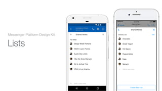 Active
Now
Henri Liriani
Home
100%12500 PM
Grocery List Edit
Avocados
Greek Yogurt
Hot Sauce
Peanut Butter
Eggs
Spinach
Add a new note
Shared Notes
Create New List
Active now
Loredana Crisan
12530
Trip Ideas
Design Week Portland
IXDA in Lyon, France
Austin City Limits
Hike the Grand Canyon
Go to Joshua Tree
VRLA in Los Angeles
Add a new note
Shared Notes
Lists
Messenger Platform Design Kit
 