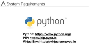 System Requirements
Python: https://www.python.org/
PIP: https://pip.pypa.io
VirtualEnv: https://virtualenv.pypa.io
 