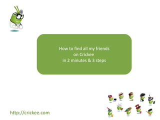 How to find all my friends
                            on Crickee
                      in 2 minutes  3 steps




http://crickee.com
 