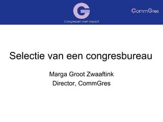 Selectie van een congresbureau Marga Groot Zwaaftink Director, CommGres 