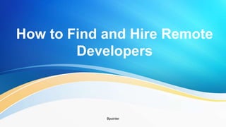 How to Find and Hire Remote
Developers
Bpointer
 