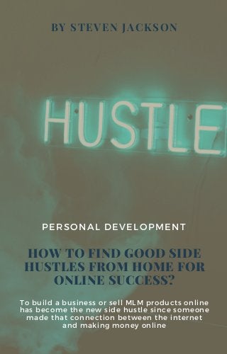 BY STEVEN JACKSON
HOW TO FIND GOOD SIDE
HUSTLES FROM HOME FOR
ONLINE SUCCESS?
PERSONAL DEVELOPMENT
To build a business or sell MLM products online
has become the new side hustle since someone
made that connection between the internet
and making money online
 