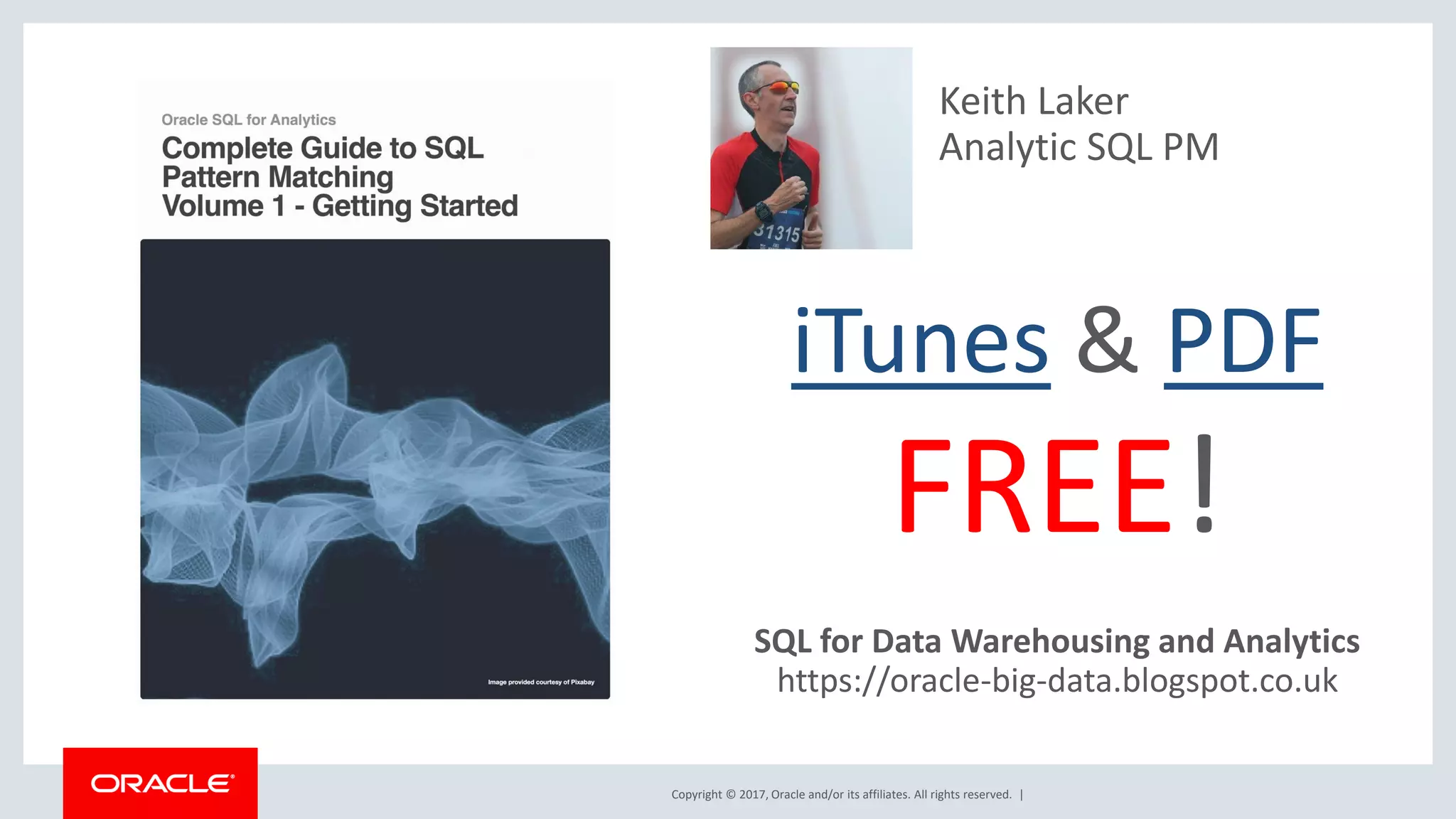 Copyright © 2017, Oracle and/or its affiliates. All rights reserved. | iTunes & PDF FREE! SQL for Data Warehousing and Analytics https://oracle-big-data.blogspot.co.uk Keith Laker Analytic SQL PM 
