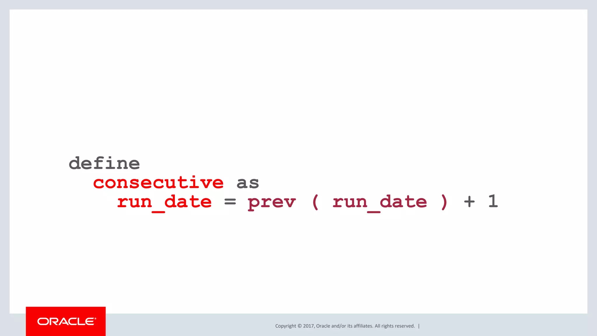 Copyright © 2017, Oracle and/or its affiliates. All rights reserved. | define consecutive as run_date = prev ( run_date ) + 1 