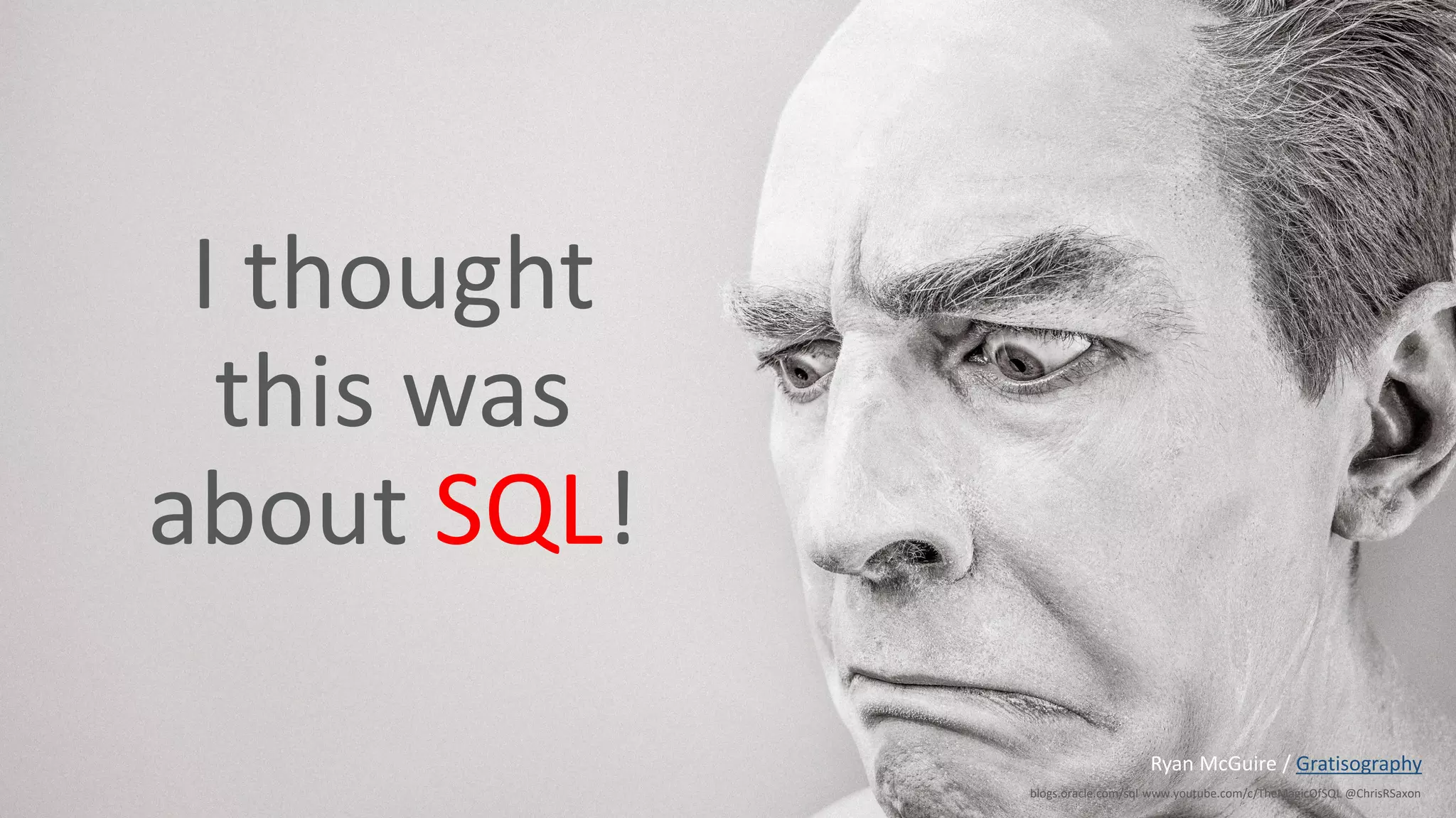 Copyright © 2017, Oracle and/or its affiliates. All rights reserved. | blogs.oracle.com/sql www.youtube.com/c/TheMagicOfSQL @ChrisRSaxon I thought this was about SQL! Ryan McGuire / Gratisography 
