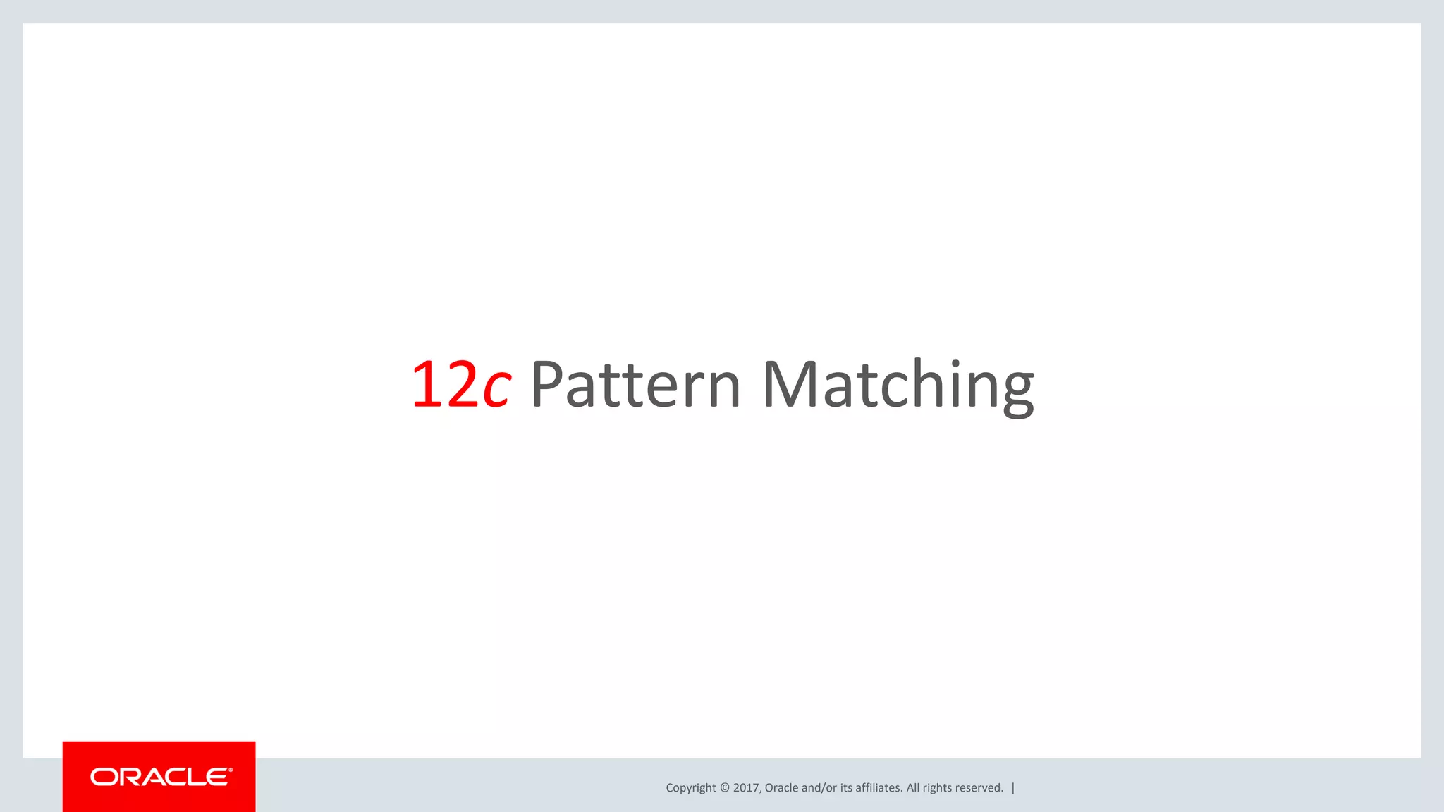 Copyright © 2017, Oracle and/or its affiliates. All rights reserved. | 12c Pattern Matching 