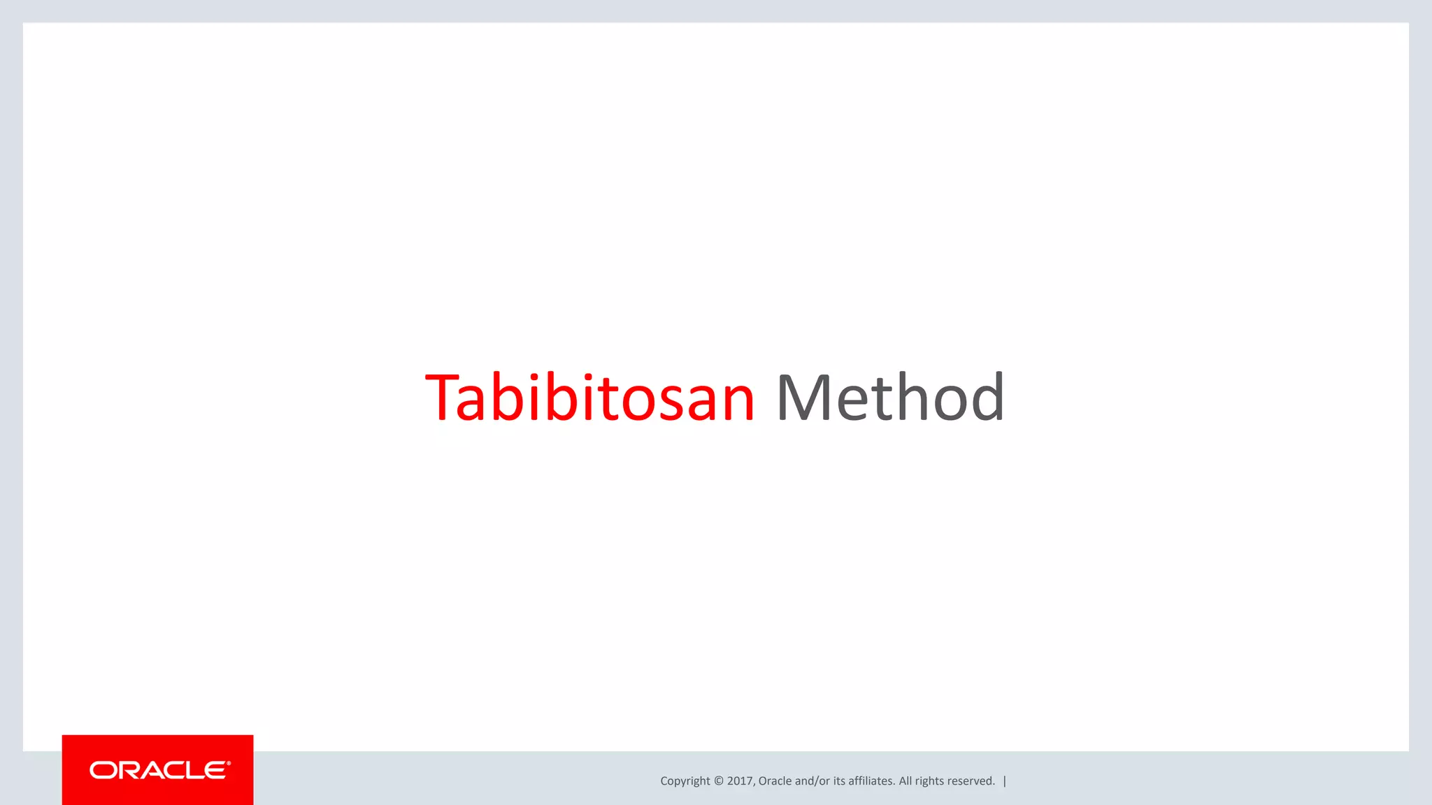 Copyright © 2017, Oracle and/or its affiliates. All rights reserved. | Tabibitosan Method 