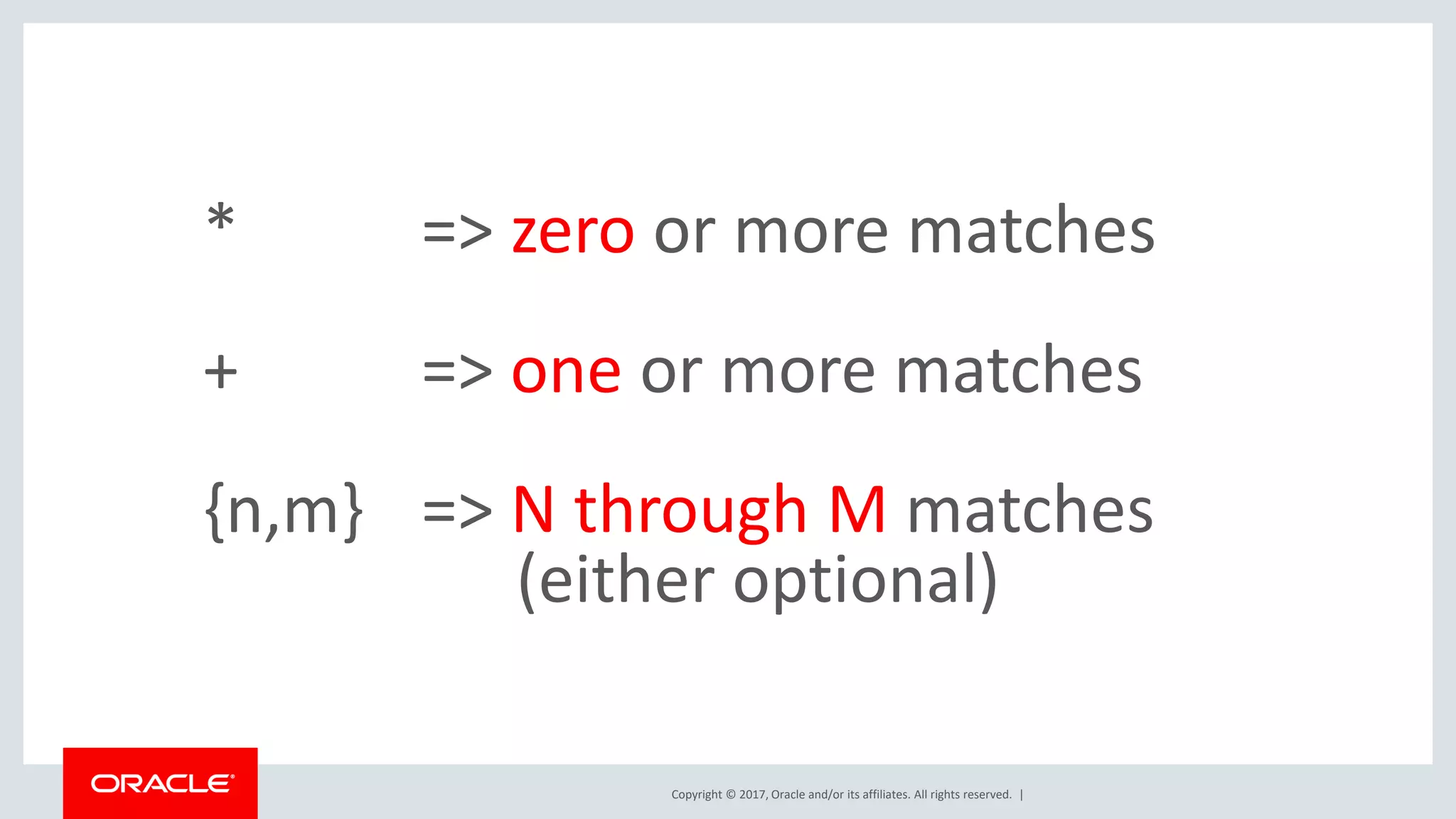 Copyright © 2017, Oracle and/or its affiliates. All rights reserved. | * => zero or more matches + => one or more matches {n,m} => N through M matches (either optional) 