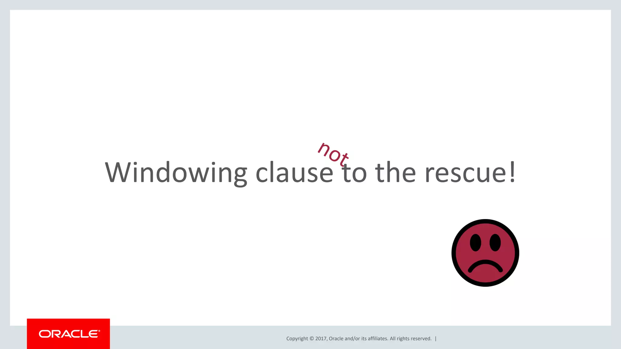 Copyright © 2017, Oracle and/or its affiliates. All rights reserved. | Windowing clause to the rescue! 