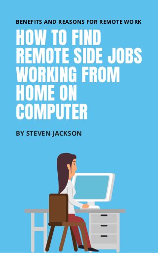 HOW TO FIND
REMOTE SIDE JOBS
WORKING FROM
HOME ON
COMPUTER
BY STEVEN JACKSON
BENEFITS AND REASONS FOR REMOTE WORK
 