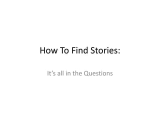 How To Find Stories: It’s all in the Questions 