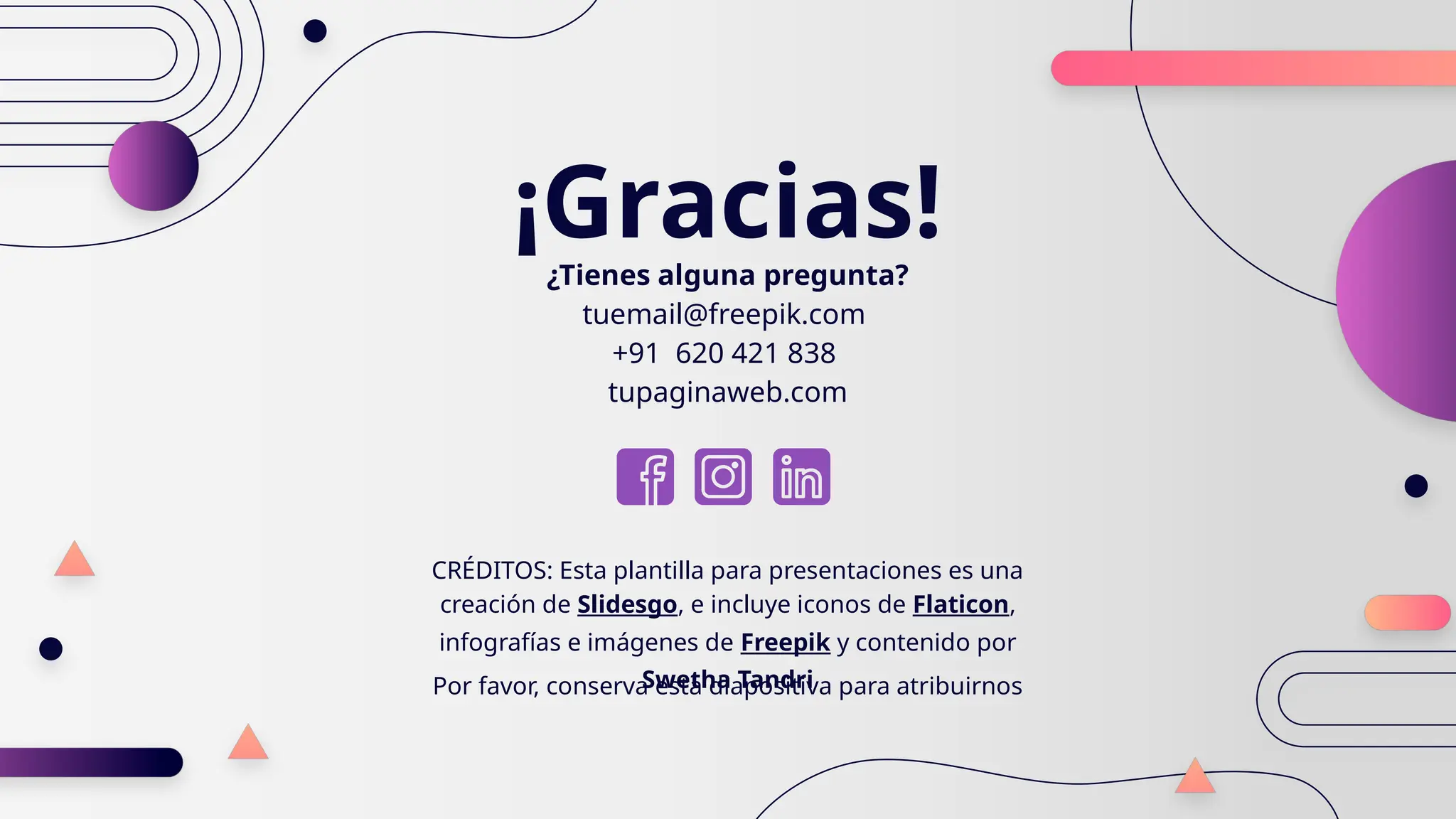 CRÉDITOS: Esta plantilla para presentaciones es una
creación de Slidesgo, e incluye iconos de Flaticon,
infografías e imágenes de Freepik y contenido por
Swetha Tandri
¡Gracias!
¿Tienes alguna pregunta?
tuemail@freepik.com
+91 620 421 838
tupaginaweb.com
Por favor, conserva esta diapositiva para atribuirnos
 