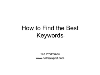 How to Find the Best Keywords Ted Prodromou www.netbizexpert.com 
