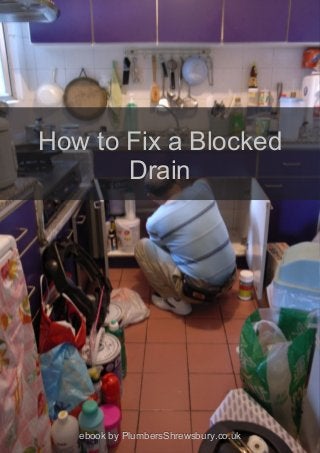 How to Fix a BlockedHow to Fix a Blocked
DrainDrain
ebook by PlumbersShrewsbury.co.ukebook by PlumbersShrewsbury.co.uk
 