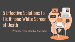 5 Effective Solutions to
Fix iPhone White Screen
of Death
- Proudly Presented by iSunshare
 