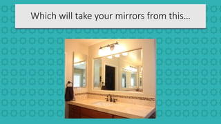 Which will take your mirrors from this…
 