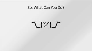 So, What Can You Do?
¯_(ツ)_/¯
 