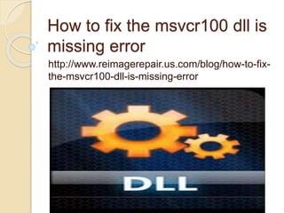 How to fix the msvcr100 dll is
missing error
http://www.reimagerepair.us.com/blog/how-to-fix-
the-msvcr100-dll-is-missing-error
 