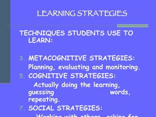 LEARNING STRATEGIES <ul><li>TECHNIQUES STUDENTS USE TO LEARN: </li></ul><ul><li>METACOGNITIVE STRATEGIES: </li></ul><ul><l...