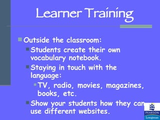 Learner Training <ul><li>Outside the classroom: </li></ul><ul><ul><li>Students create their own vocabulary notebook. </li>...