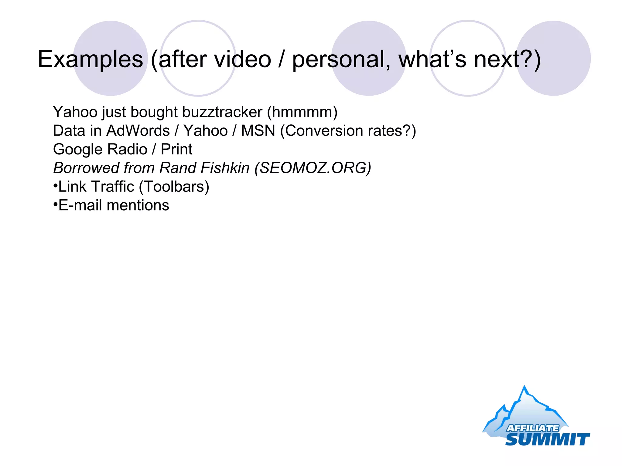 Examples (after video / personal, what’s next?) Yahoo just bought buzztracker (hmmmm) Data in AdWords / Yahoo / MSN (Conversion rates?) Google Radio / Print Borrowed from Rand Fishkin (SEOMOZ.ORG) Link Traffic (Toolbars) E-mail mentions 