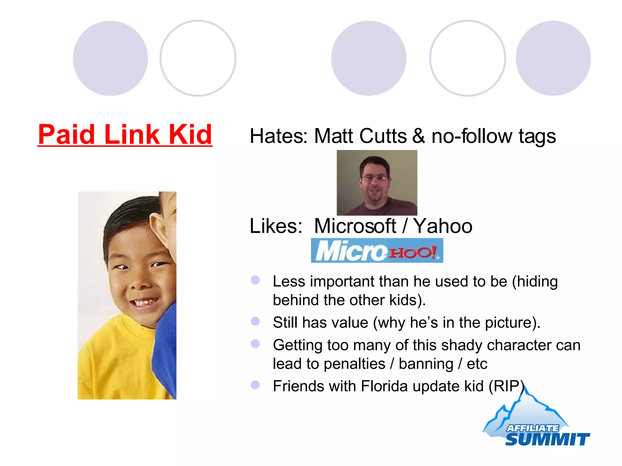 Paid Link Kid Hates: Matt Cutts & no-follow tags Likes:  Microsoft / Yahoo Less important than he used to be (hiding behind the other kids). Still has value (why he’s in the picture). Getting too many of this shady character can lead to penalties / banning / etc Friends with Florida update kid (RIP) 
