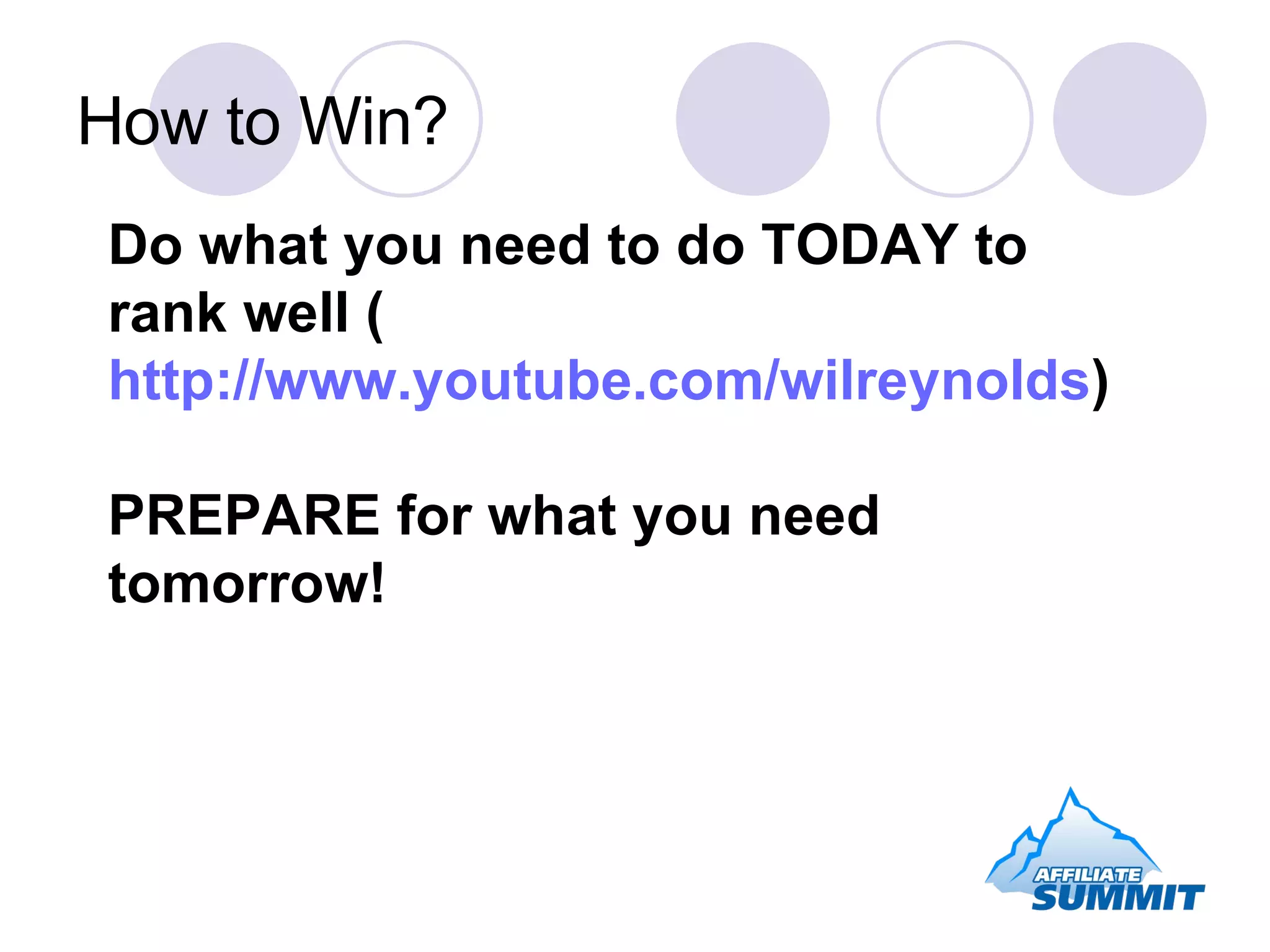 How to Win? Do what you need to do TODAY to rank well ( http://www.youtube.com/wilreynolds ) PREPARE for what you need tomorrow! 