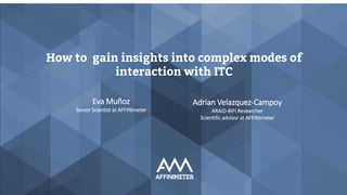 How to gain insights into complex modes of
interaction with ITC
Adrian Velazquez-Campoy
ARAID-BIFI Researcher
Scientific advisor at AFFINImeter
Eva Muñoz
Senior Scientist at AFFINImeter
 