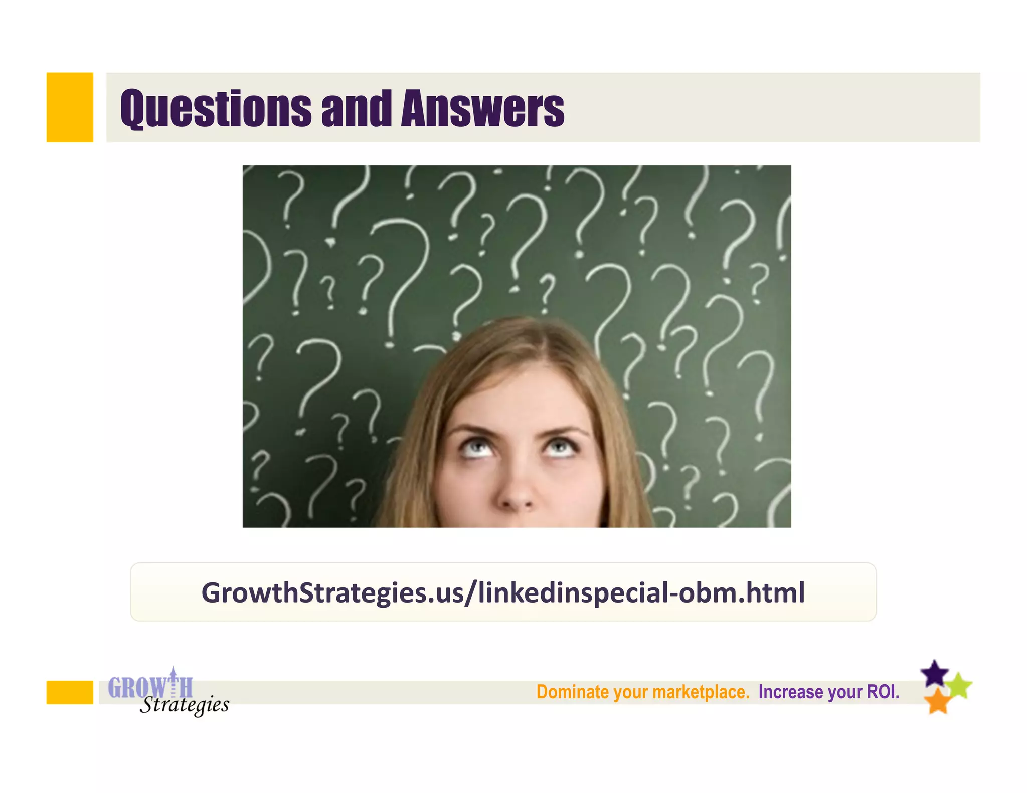 Questions and Answers




   GrowthStrategies.us/linkedinspecial-obm.html


                           Dominate your marketplace. Increase your ROI.
 