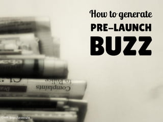 How to generate 
PRE-LAUNCH 
BUZZ 
Credit: Binuri Ranasinghe 
 