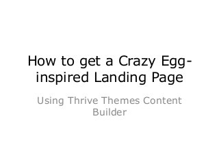 How to get a Crazy Egg-
inspired Landing Page
Using Thrive Themes Content
Builder
 