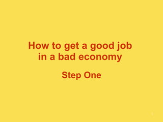 How to get a good job  in a bad economy  Step One 