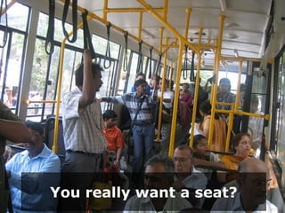 You really want a seat? 