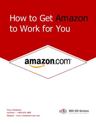Tulsa, Oklahoma
Call Now: - 1-800-670-2809
Website: - www.viralseoservices.com
How to Get Amazon
to Work for You
 