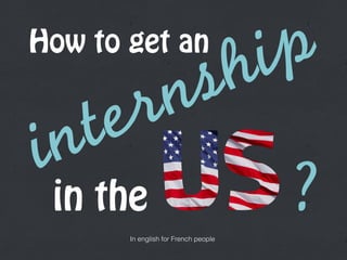 How to get an
in the
internship
In english for French people
?
 