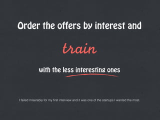 Order the offers by interest and
train
with the less interesting ones
I failed miserably for my ﬁrst interview and it was one of the startups I wanted the most.
 