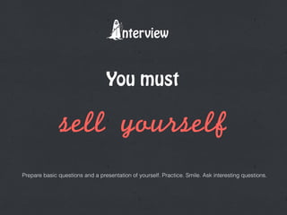 nterview
Prepare basic questions and a presentation of yourself. Practice. Smile. Ask interesting questions.
You must
sell	 yourself
 
