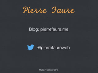 Pierre	 Faure
! @pierrefaureweb
Blog: pierrefaure.me
Made in October 2015
 
