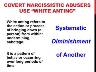 COVERT NARCISSISTIC ABUSERS
USE “WHITE ANTING”
White anting refers to
the action or process
of bringing down (a
person) fr...