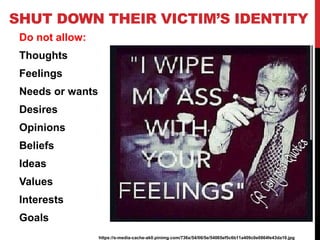 SHUT DOWN THEIR VICTIM’S IDENTITY
Do not allow:
Thoughts
Feelings
Needs or wants
Desires
Opinions
Beliefs
Ideas
Values
Int...