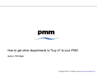 How to get other departments to "buy in" to your PMO
Author: PM Majik
Copyright 2018. All rights reserved. www.pmmajik.com
 