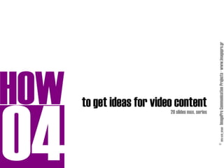 HOW
                   20 slides max. series
                                           to get ideas for video content




© 2011/h20_02b01 ImagePro Communication Projects · www.imagepro.gr
 