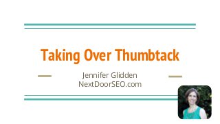 Taking Over Thumbtack
Jennifer Glidden
NextDoorSEO.com
 
