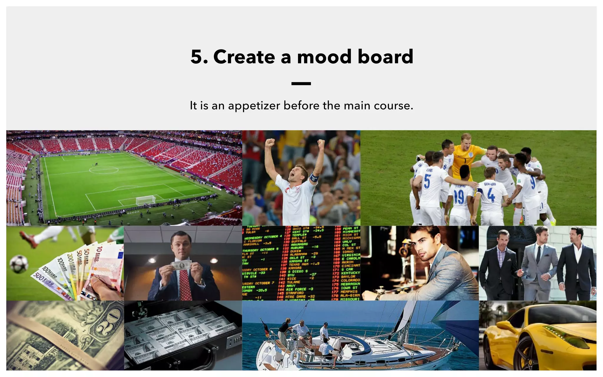It is an appetizer before the main course.
5. Create a mood board
 
